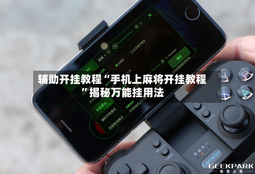 辅助开挂教程“手机上麻将开挂教程”揭秘万能挂用法-第1张图片
