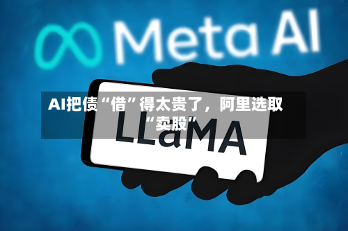 AI把债“借”得太贵了	，阿里选取“卖股	”-第3张图片