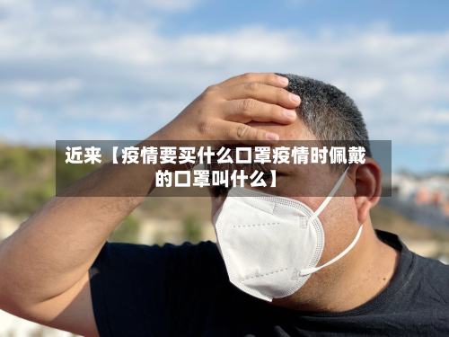 近来【疫情要买什么口罩疫情时佩戴的口罩叫什么】-第1张图片