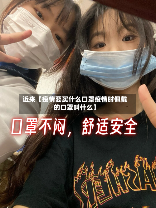 近来【疫情要买什么口罩疫情时佩戴的口罩叫什么】-第2张图片