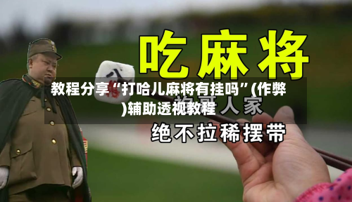 教程分享“打哈儿麻将有挂吗”(作弊)辅助透视教程-第1张图片