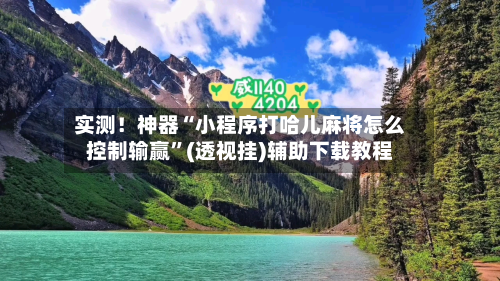 实测！神器“小程序打哈儿麻将怎么控制输赢”(透视挂)辅助下载教程-第1张图片