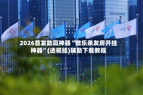 2026首发助赢神器“微乐亲友房开挂神器”(透视挂)辅助下载教程-第1张图片