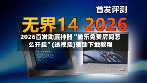 2026首发助赢神器“微乐免费房间怎么开挂	”(透视挂)辅助下载教程-第1张图片