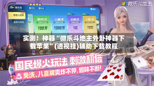 实测！神器“微乐斗地主外卦神器下载苹果”(透视挂)辅助下载教程-第1张图片