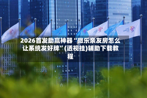 2026首发助赢神器“微乐亲友房怎么让系统发好牌”(透视挂)辅助下载教程-第1张图片