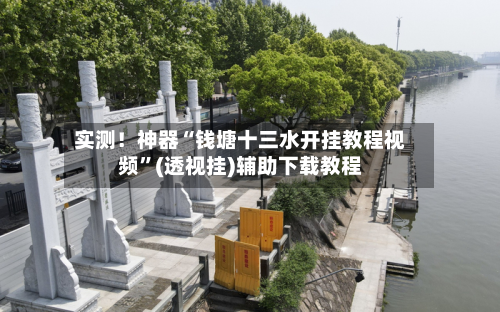 实测！神器“钱塘十三水开挂教程视频”(透视挂)辅助下载教程-第1张图片