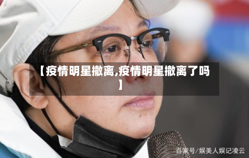 【疫情明星撤离,疫情明星撤离了吗】-第2张图片