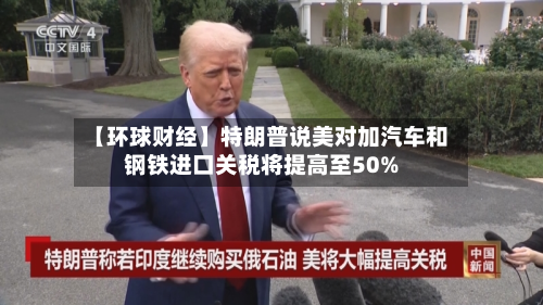 【环球财经】特朗普说美对加汽车和钢铁进口关税将提高至50%-第1张图片