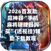 2026首发助赢神器“手机麻将辅牌器购买”(透视挂)辅助下载教程-第1张图片