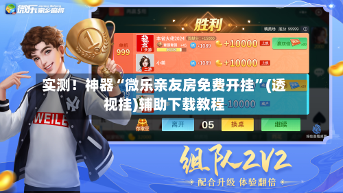 实测！神器“微乐亲友房免费开挂”(透视挂)辅助下载教程-第1张图片