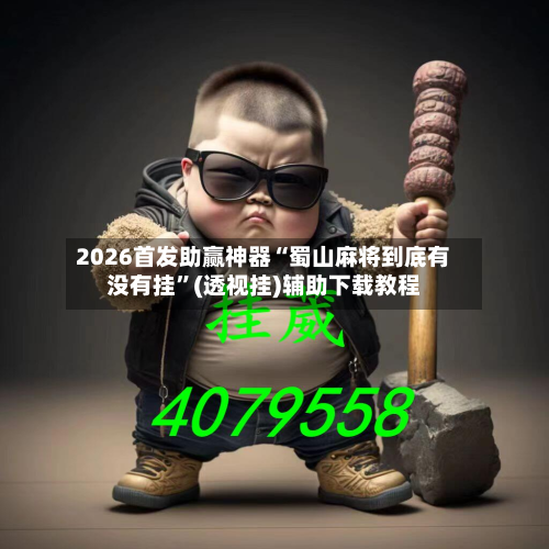 2026首发助赢神器“蜀山麻将到底有没有挂”(透视挂)辅助下载教程-第1张图片