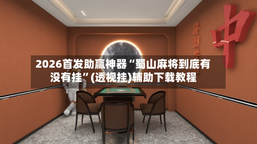 2026首发助赢神器“蜀山麻将到底有没有挂”(透视挂)辅助下载教程-第2张图片