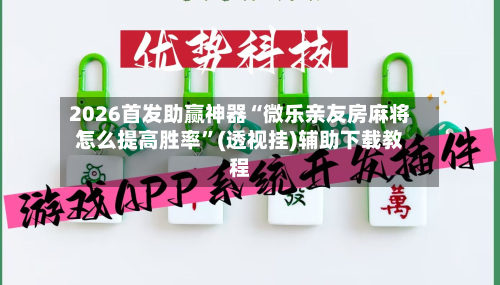 2026首发助赢神器“微乐亲友房麻将怎么提高胜率”(透视挂)辅助下载教程-第2张图片