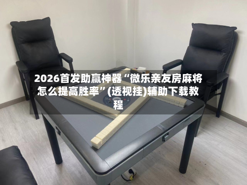 2026首发助赢神器“微乐亲友房麻将怎么提高胜率	”(透视挂)辅助下载教程-第1张图片