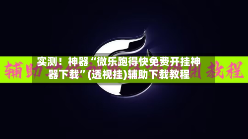 实测！神器“微乐跑得快免费开挂神器下载	”(透视挂)辅助下载教程-第1张图片