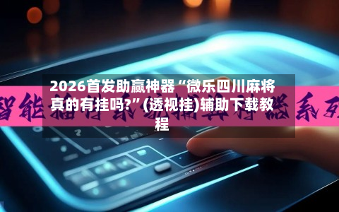 2026首发助赢神器“微乐四川麻将真的有挂吗?”(透视挂)辅助下载教程-第2张图片