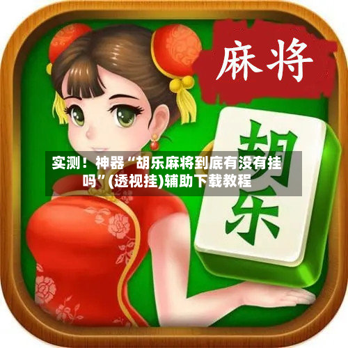 实测！神器“胡乐麻将到底有没有挂吗”(透视挂)辅助下载教程-第2张图片