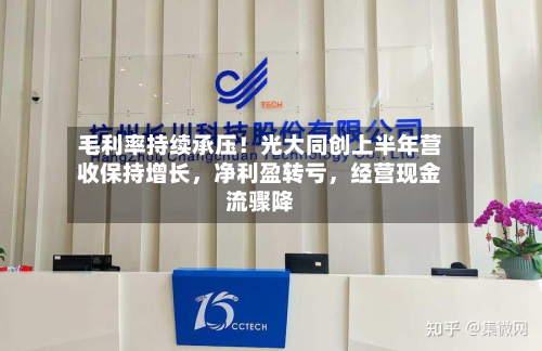 毛利率持续承压！光大同创上半年营收保持增长	，净利盈转亏，经营现金流骤降-第1张图片