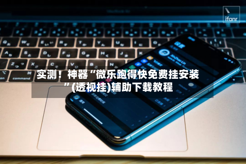 实测！神器“微乐跑得快免费挂安装”(透视挂)辅助下载教程-第1张图片