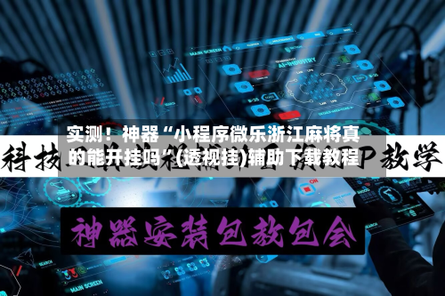 实测！神器“小程序微乐浙江麻将真的能开挂吗”(透视挂)辅助下载教程-第1张图片