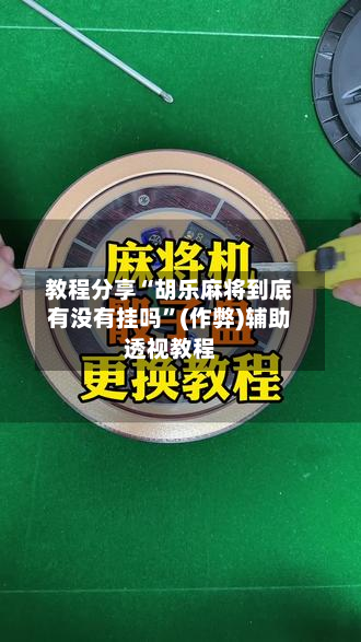 教程分享“胡乐麻将到底有没有挂吗	”(作弊)辅助透视教程-第1张图片