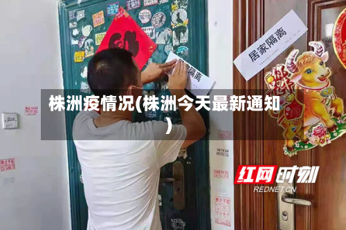 株洲疫情况(株洲今天最新通知)-第1张图片