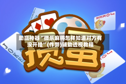 助赢神器“微乐麻将怎样知道对方有没开挂”(作弊)辅助透视教程-第3张图片