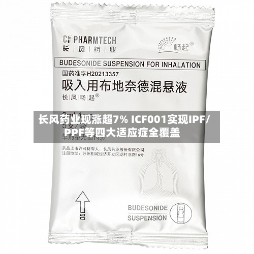 长风药业现涨超7% ICF001实现IPF/PPF等四大适应症全覆盖-第1张图片