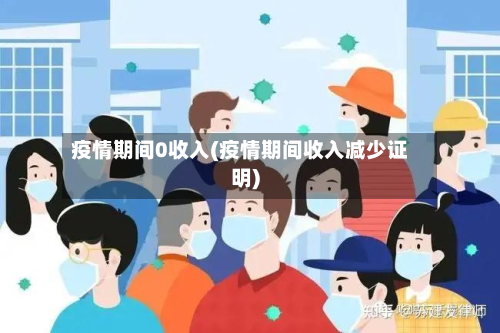 疫情期间0收入(疫情期间收入减少证明)-第1张图片