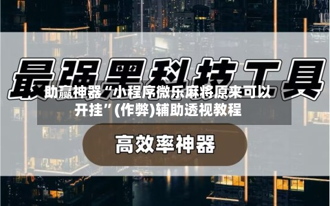 助赢神器“小程序微乐麻将原来可以开挂”(作弊)辅助透视教程-第1张图片