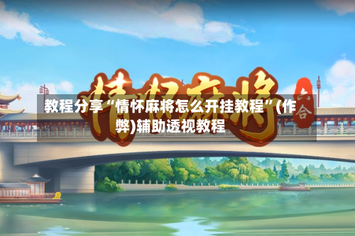 教程分享“情怀麻将怎么开挂教程”(作弊)辅助透视教程-第1张图片