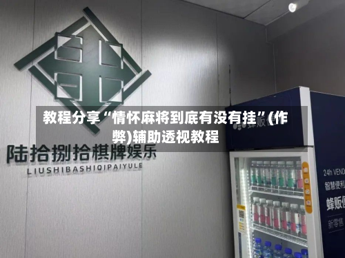教程分享“情怀麻将到底有没有挂	”(作弊)辅助透视教程-第1张图片
