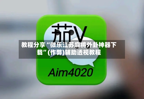 教程分享“微乐江苏麻将外卦神器下载”(作弊)辅助透视教程-第1张图片
