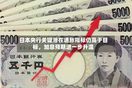 日本央行关键潜在通胀指标仍高于目标，加息预期进一步升温-第1张图片