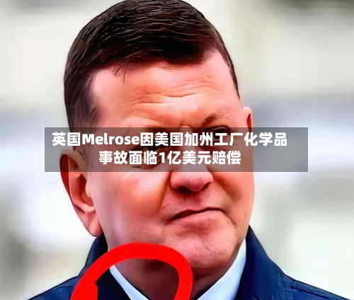 英国Melrose因美国加州工厂化学品事故面临1亿美元赔偿-第1张图片