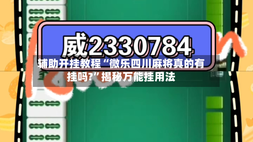 辅助开挂教程“微乐四川麻将真的有挂吗?”揭秘万能挂用法-第1张图片