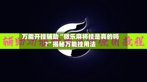 万能开挂辅助“微乐麻将挂是真的吗?”揭秘万能挂用法-第1张图片
