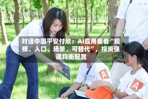 对话中国平安付欣：AI应用要看“规模、入口、场景	、可替代”	，投资强调均衡配置-第2张图片