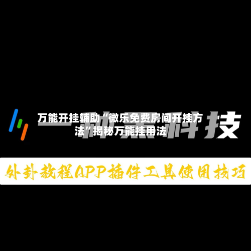万能开挂辅助“微乐免费房间开挂方法”揭秘万能挂用法-第3张图片