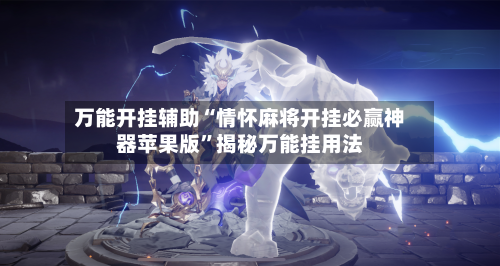 万能开挂辅助“情怀麻将开挂必赢神器苹果版”揭秘万能挂用法-第1张图片