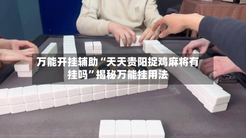 万能开挂辅助“天天贵阳捉鸡麻将有挂吗”揭秘万能挂用法-第1张图片