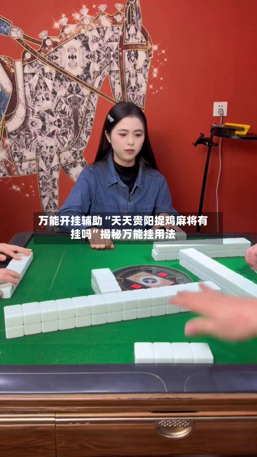 万能开挂辅助“天天贵阳捉鸡麻将有挂吗”揭秘万能挂用法-第3张图片
