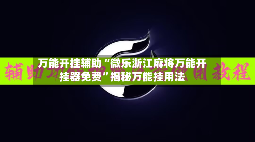 万能开挂辅助“微乐浙江麻将万能开挂器免费	”揭秘万能挂用法-第1张图片