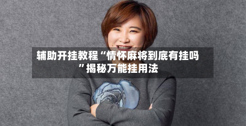 辅助开挂教程“情怀麻将到底有挂吗”揭秘万能挂用法-第1张图片