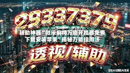 辅助神器“微乐麻将万能开挂器免费下载安装苹果”揭秘万能挂用法-第2张图片