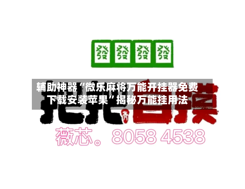 辅助神器“微乐麻将万能开挂器免费下载安装苹果”揭秘万能挂用法-第3张图片