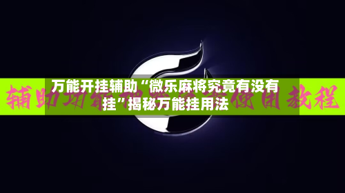 万能开挂辅助“微乐麻将究竟有没有挂	”揭秘万能挂用法-第1张图片