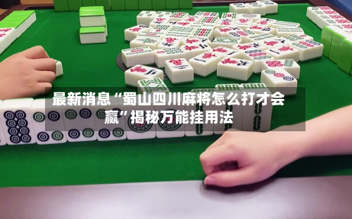 最新消息“蜀山四川麻将怎么打才会赢	”揭秘万能挂用法-第1张图片
