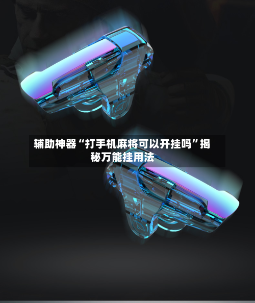 辅助神器“打手机麻将可以开挂吗	”揭秘万能挂用法-第3张图片